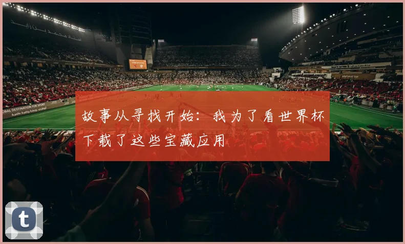 故事从寻找开始：我为了看世界杯下载了这些宝藏应用