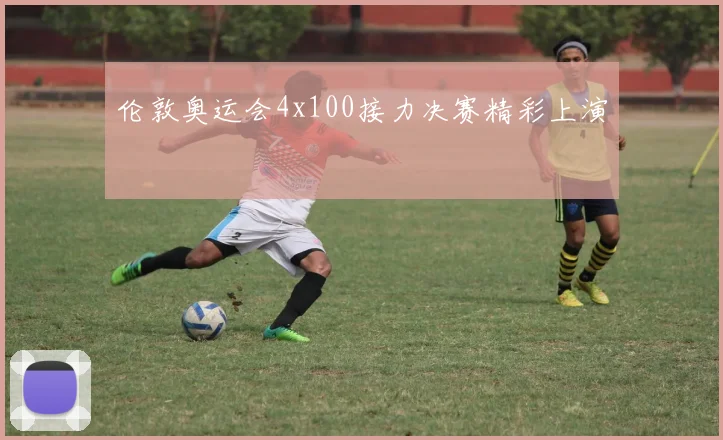 伦敦奥运会4x100接力决赛精彩上演