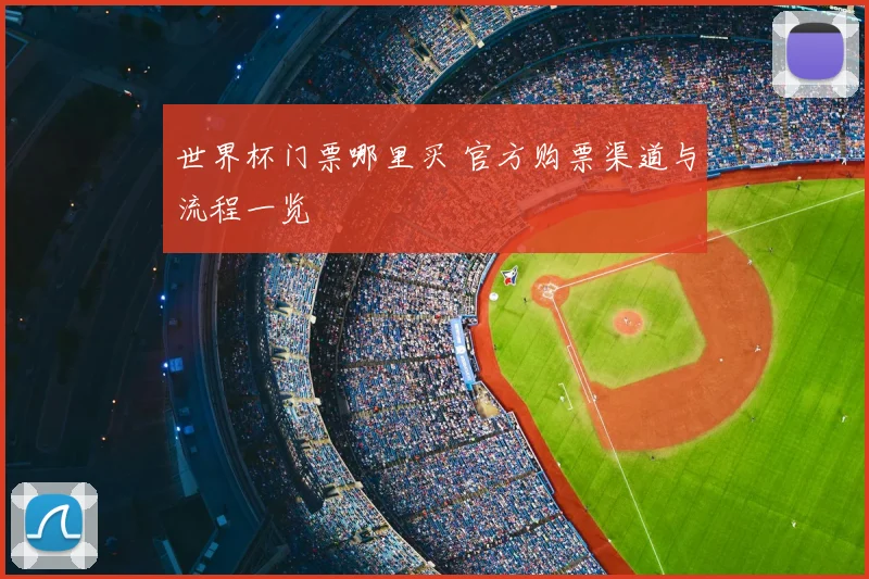 世界杯门票哪里买 官方购票渠道与流程一览