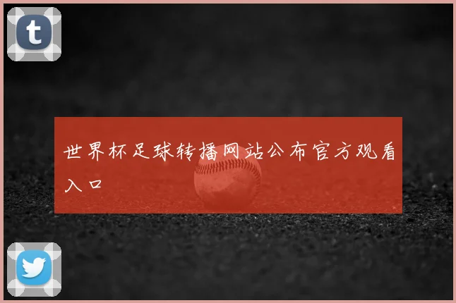 世界杯足球转播网站公布官方观看入口