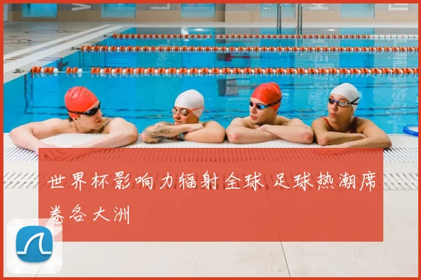 世界杯影响力辐射全球 足球热潮席卷各大洲