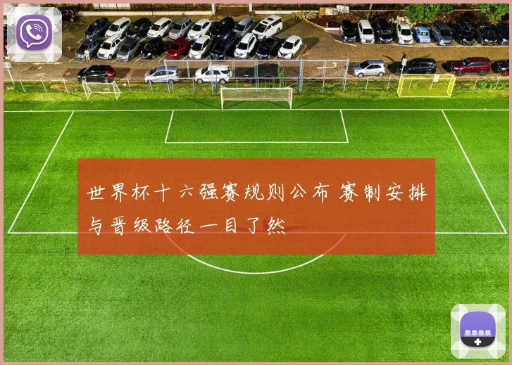 世界杯十六强赛规则公布 赛制安排与晋级路径一目了然