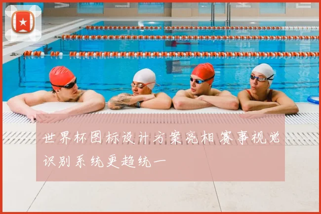世界杯图标设计方案亮相 赛事视觉识别系统更趋统一