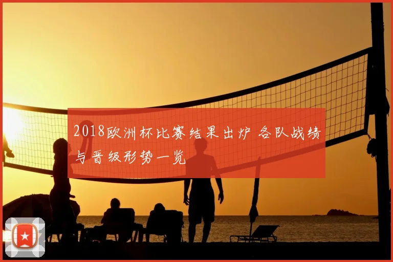 2018欧洲杯比赛结果出炉 各队战绩与晋级形势一览