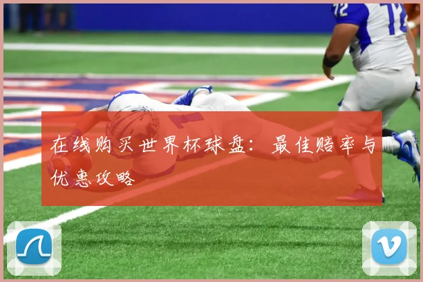 在线购买世界杯球盘：最佳赔率与优惠攻略