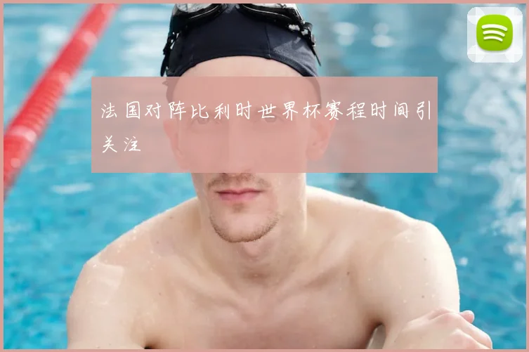 法国对阵比利时世界杯赛程时间引关注