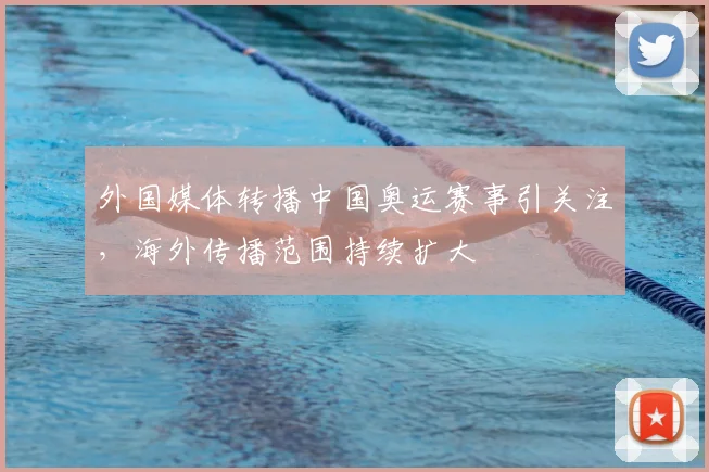 外国媒体转播中国奥运赛事引关注，海外传播范围持续扩大
