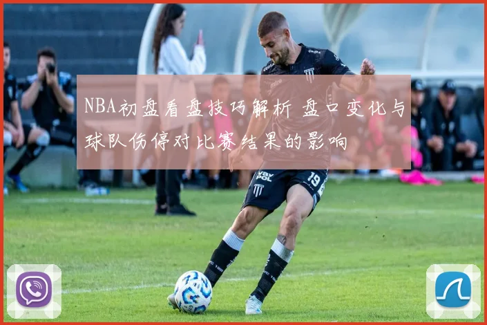 NBA初盘看盘技巧解析 盘口变化与球队伤停对比赛结果的影响