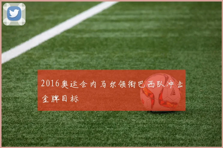 2016奥运会内马尔领衔巴西队冲击金牌目标
