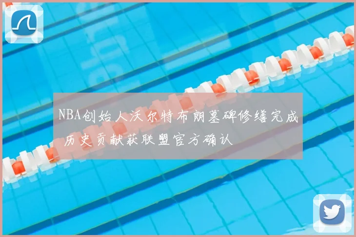 NBA创始人沃尔特布朗墓碑修缮完成 历史贡献获联盟官方确认