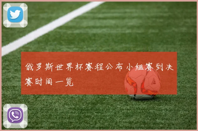 俄罗斯世界杯赛程公布小组赛到决赛时间一览