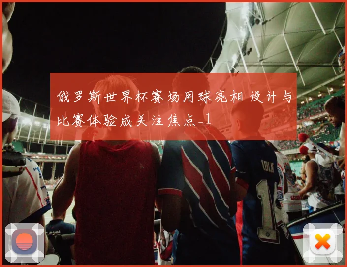 俄罗斯世界杯赛场用球亮相 设计与比赛体验成关注焦点_1