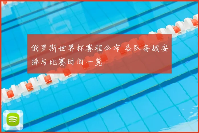 俄罗斯世界杯赛程公布 各队备战安排与比赛时间一览