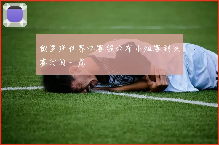 俄罗斯世界杯赛程公布小组赛到决赛时间一览