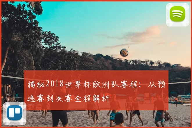 揭秘2018世界杯欧洲队赛程：从预选赛到决赛全程解析