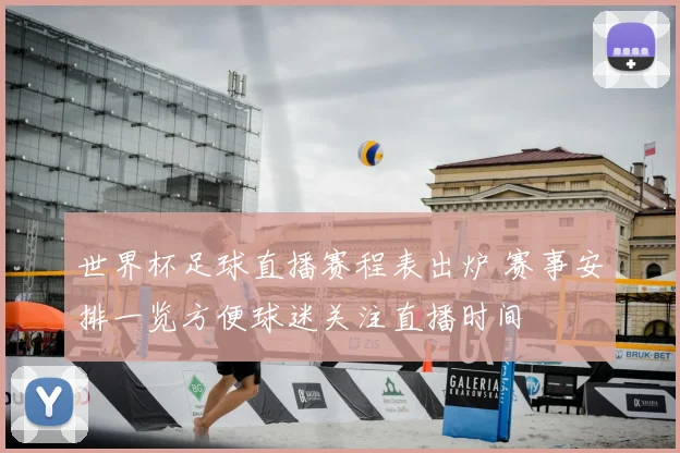 世界杯足球直播赛程表出炉 赛事安排一览方便球迷关注直播时间