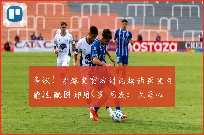 争议!金球奖官方讨论梅西获奖可能性 配图却用C罗 网友:太恶心