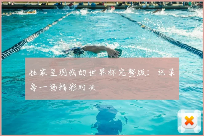 独家呈现我的世界杯完整版：记录每一场精彩对决