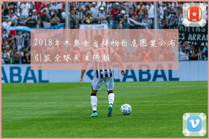 2018年冬奥会吉祥物白虎图案公布引发全球关注热潮