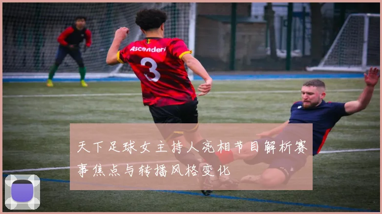 天下足球女主持人亮相节目解析赛事焦点与转播风格变化