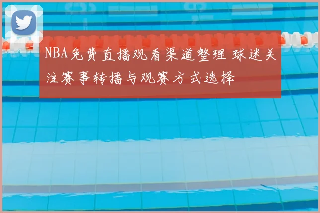 NBA免费直播观看渠道整理 球迷关注赛事转播与观赛方式选择