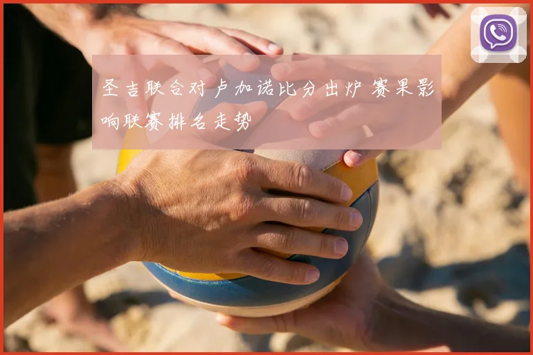 圣吉联合对卢加诺比分出炉 赛果影响联赛排名走势