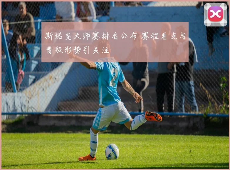 斯诺克大师赛排名公布 赛程看点与晋级形势引关注