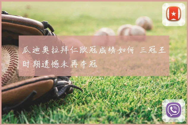 瓜迪奥拉拜仁欧冠成绩如何 三冠王时期遗憾未再夺冠