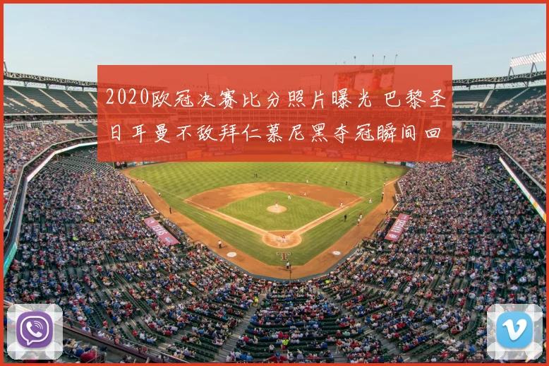 2020欧冠决赛比分照片曝光 巴黎圣日耳曼不敌拜仁慕尼黑夺冠瞬间回顾
