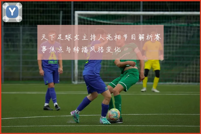天下足球女主持人亮相节目解析赛事焦点与转播风格变化