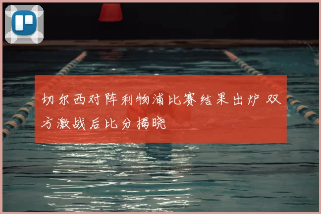 切尔西对阵利物浦比赛结果出炉 双方激战后比分揭晓