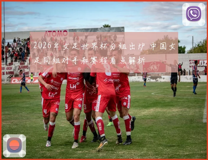2026年女足世界杯分组出炉 中国女足同组对手和赛程看点解析