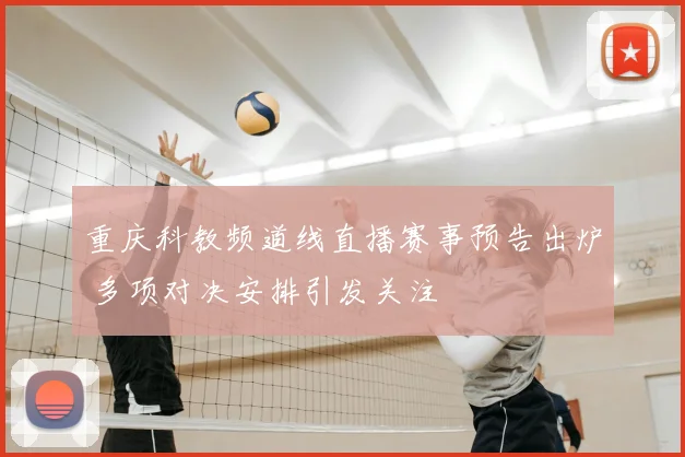 重庆科教频道线直播赛事预告出炉 多项对决安排引发关注