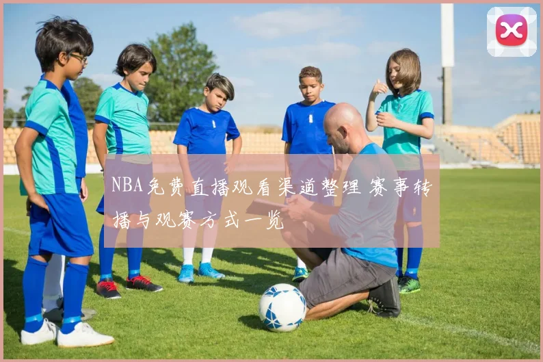 NBA免费直播观看渠道整理 赛事转播与观赛方式一览