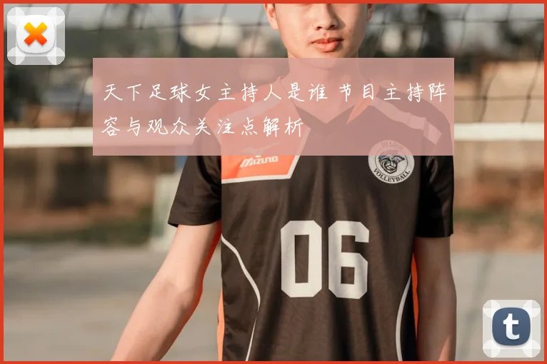 天下足球女主持人是谁 节目主持阵容与观众关注点解析