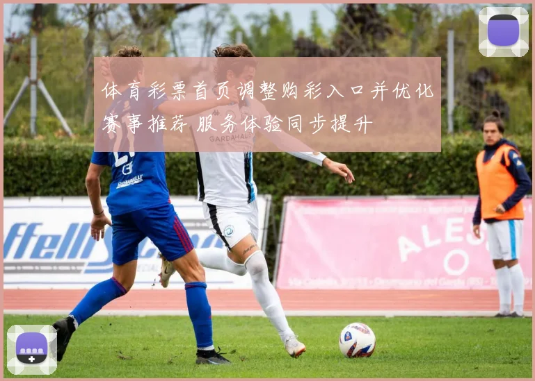 体育彩票首页调整购彩入口并优化赛事推荐 服务体验同步提升