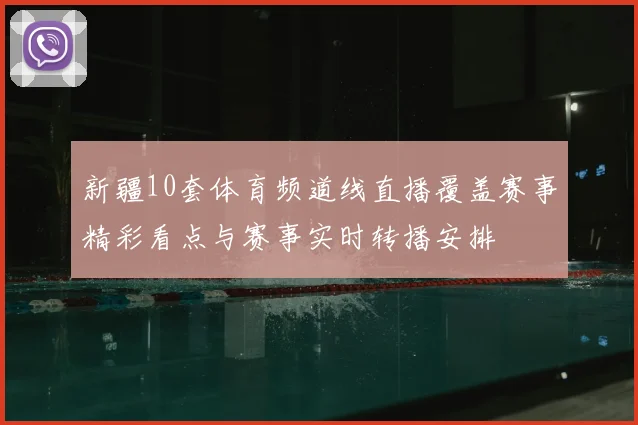 新疆10套体育频道线直播覆盖赛事精彩看点与赛事实时转播安排