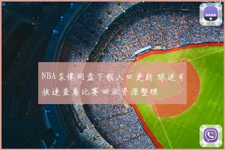 NBA录像网盘下载入口更新 球迷可快速查看比赛回放资源整理