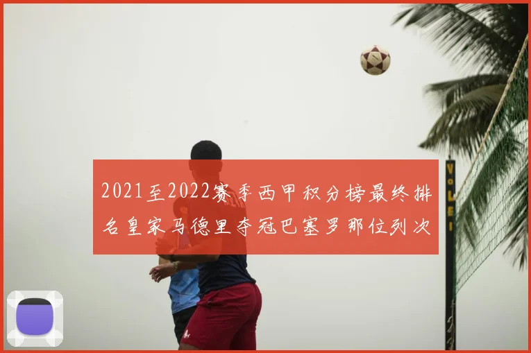 2021至2022赛季西甲积分榜最终排名皇家马德里夺冠巴塞罗那位列次席