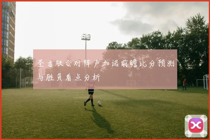 圣吉联合对阵卢加诺前瞻比分预测与胜负看点分析