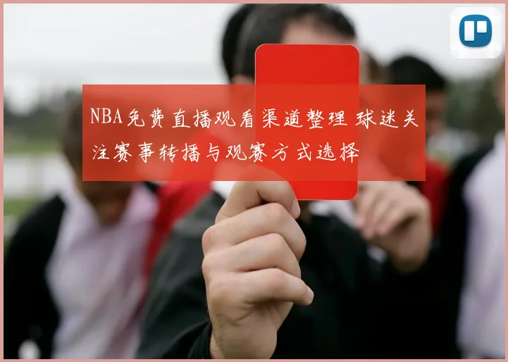 NBA免费直播观看渠道整理 球迷关注赛事转播与观赛方式选择
