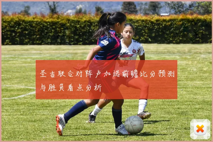 圣吉联合对阵卢加诺前瞻比分预测与胜负看点分析