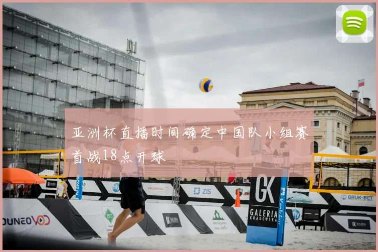 亚洲杯直播时间确定中国队小组赛首战18点开球